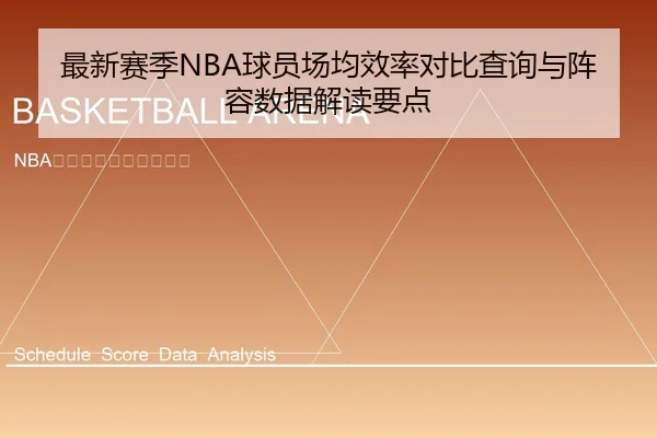 最新赛季NBA球员场均效率对比查询与阵容数据解读要点